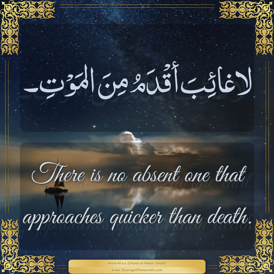 There is no absent one that approaches quicker than death.
